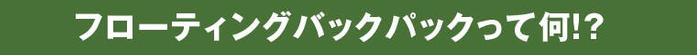 フローティングバックパックって何！？