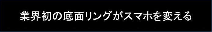 業界初の底面リングがスマホを変える