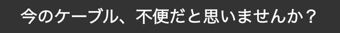 今のケーブル、不便だと思いませんか？