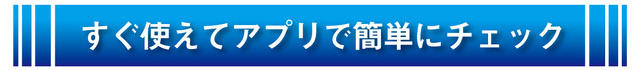 すぐ使えてアプリで簡単にチェック