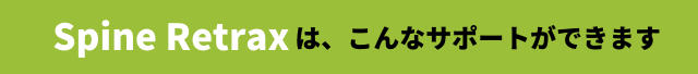 Spine Retraxは、こんなサポートができます。