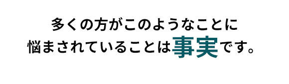 多くの方がこのようなことに悩まされていることは事実です。