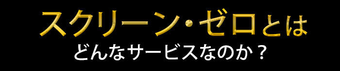 スクリーン・ゼロとはどんなサービスなのか？