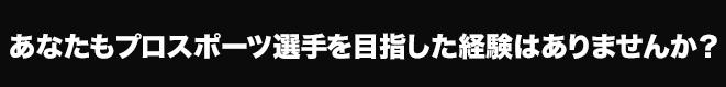 あなたもプロスポーツ選手を目指した経験はありませんか？