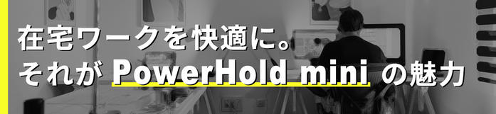 在宅ワークを快適に。それがPowerHold miniの魅力