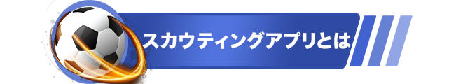 スカウティングアプリとは？